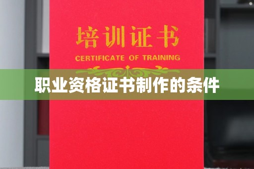 黔江职业资格证书制作的条件